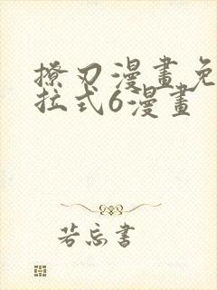 撩刃漫画免费下拉式6漫画