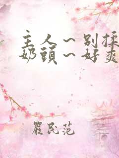 主人～别揉了～奶头～好爽～