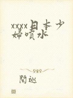 xxxx日本少妇喷水