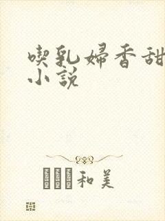 吃乳妇香甜奶水小说