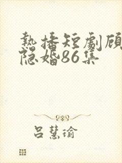 热播短剧顾少的隐婚86集