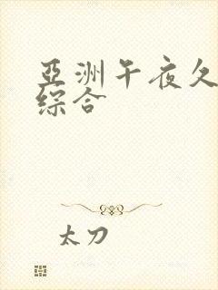 亚洲午夜久久久综合