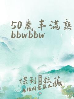 50岁丰满熟妇bbwbbw