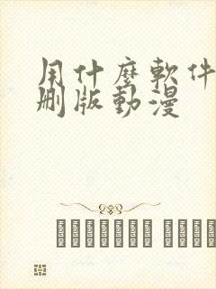 用什么软件看无删版动漫