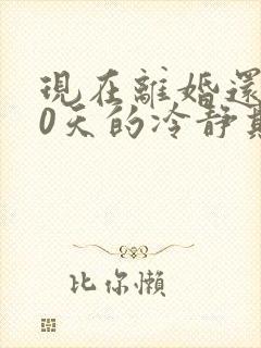 现在离婚还要30天的冷静期吗