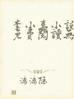 李小喜小说全文免费阅读无弹窗