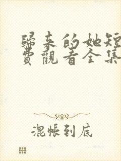 归来的她短剧免费观看全集