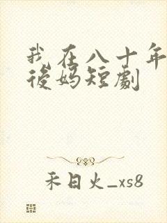 我在八十年代当后妈短剧
