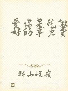 爱你是我做过最好的事免费观看全集