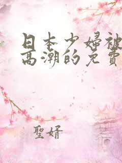 日本少妇被爽到高潮的免费