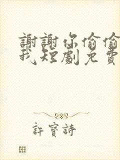 谢谢你偷偷爱上我短剧免费观看全集