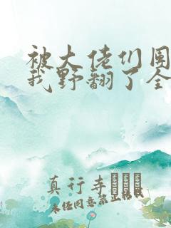 被大佬们团宠后我野翻了全集