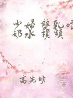 少妇 双乳喷着奶水 视频