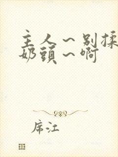 主人～别揉了～奶头～啊