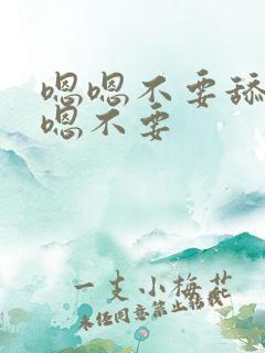 嗯嗯不要舔啊嗯嗯不要