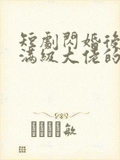 短剧闪婚后成了满级大佬的心尖宠