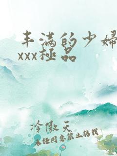 丰满的少妇xxxxx极品