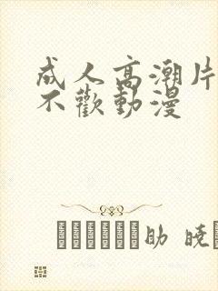 成人高潮片无爱不欢动漫