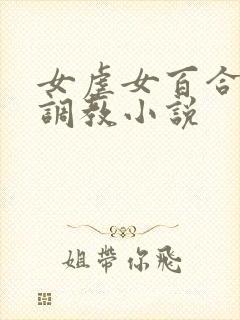 女虐女百合羞辱调教小说