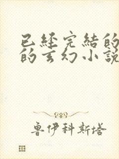 已经完结的好看的玄幻小说有哪些