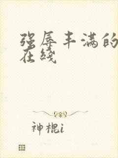 强辱丰满的人妻在线