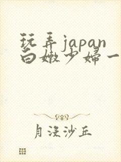 玩弄japan白嫩少妇一区…