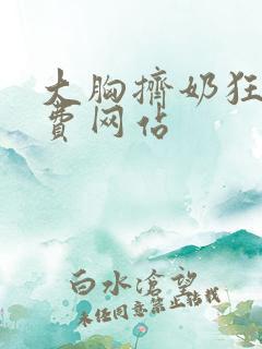 大胸挤奶狂揉免费网站