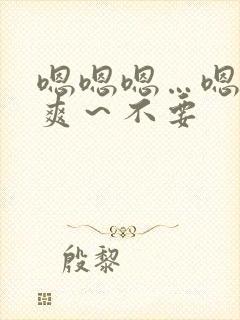 嗯嗯嗯…嗯～好爽～不要