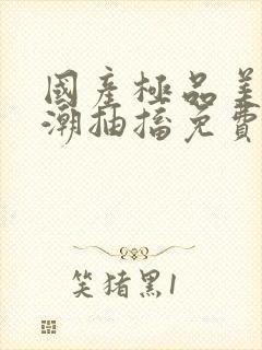 国产极品美女高潮抽搐免费网站