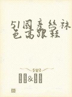 51国产丝袜黑色高跟鞋