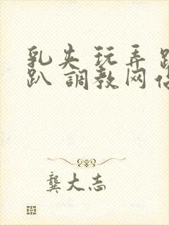 乳夹 玩弄 跪趴 调教网站