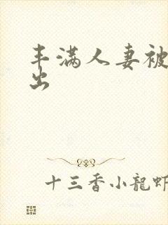 丰满人妻被侵犯出