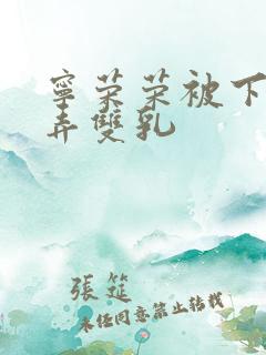 宁荣荣被下药玩弄双乳