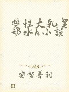 双性大乳晃着喷奶水h小说