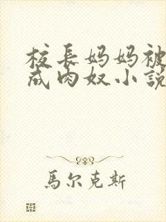 校长妈妈被调教成肉奴小说