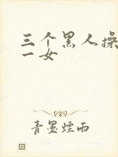 三个黑人操亚洲一女