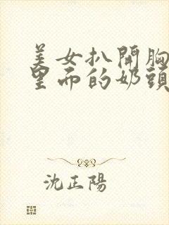 美女扒开胸露出里面的奶头