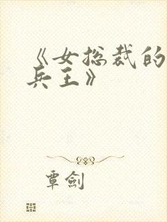 《女总裁的最强兵王》