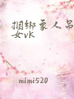 捆绑象人吊缚美女vk