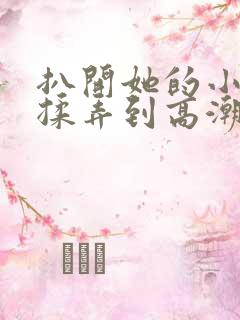 扒开她的小内裤揉弄到高潮小说