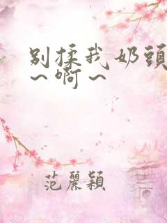 别揉我奶头 嗯～啊～