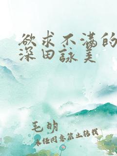 欲求不满的人妻深田咏美