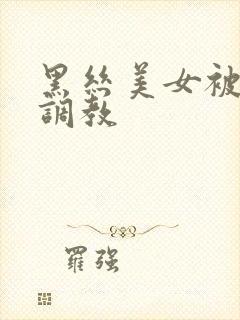 黑丝美女被捆绑调教