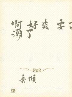 啊 好爽 要高潮了