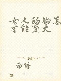 女人的胸怎么揉才能变大