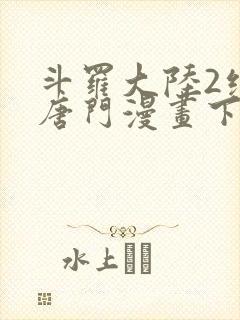 斗罗大陆2绝世唐门漫画下拉式六漫画