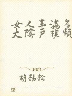 女人丰满多毛的大阴户视频