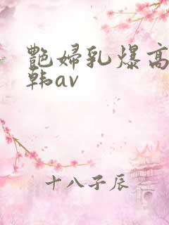 艳妇乳爆高潮日韩av