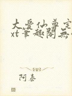 大爱仙尊完结txt笔趣阁无弹窗