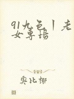 91九色丨老熟女专场